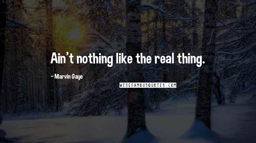 Marvin Gaye Quotes: Ain't nothing like the real thing.