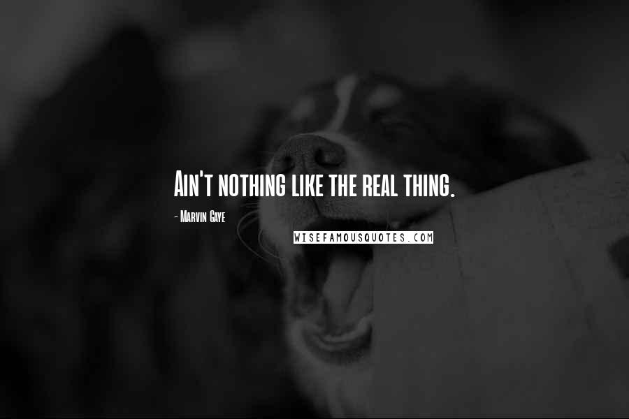 Marvin Gaye Quotes: Ain't nothing like the real thing.