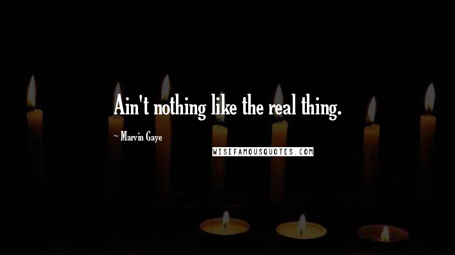 Marvin Gaye Quotes: Ain't nothing like the real thing.