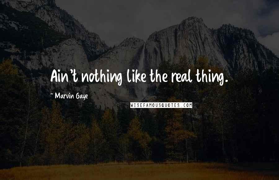 Marvin Gaye Quotes: Ain't nothing like the real thing.