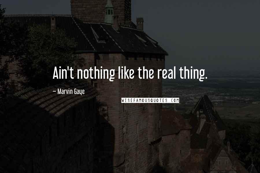 Marvin Gaye Quotes: Ain't nothing like the real thing.