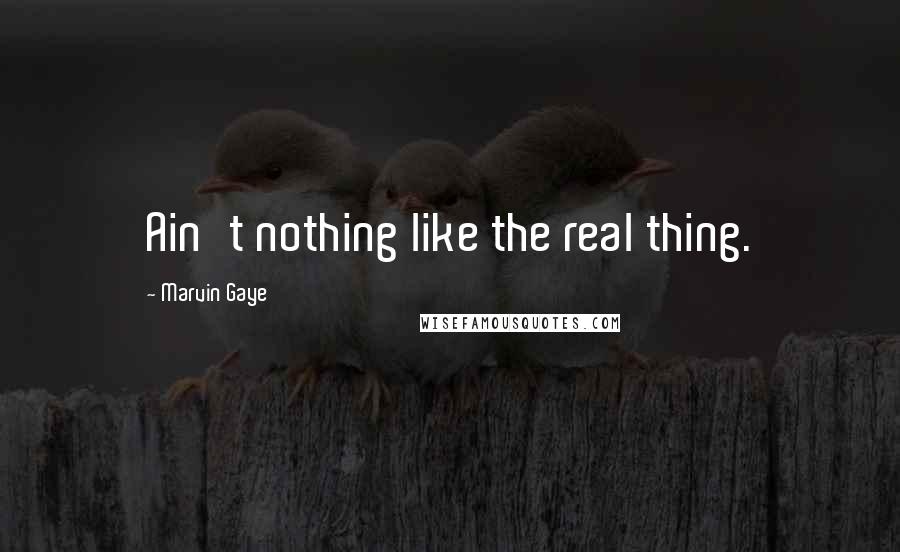 Marvin Gaye Quotes: Ain't nothing like the real thing.