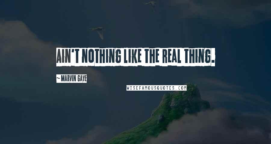 Marvin Gaye Quotes: Ain't nothing like the real thing.