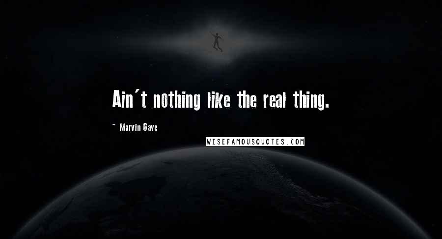 Marvin Gaye Quotes: Ain't nothing like the real thing.