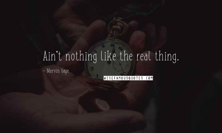 Marvin Gaye Quotes: Ain't nothing like the real thing.