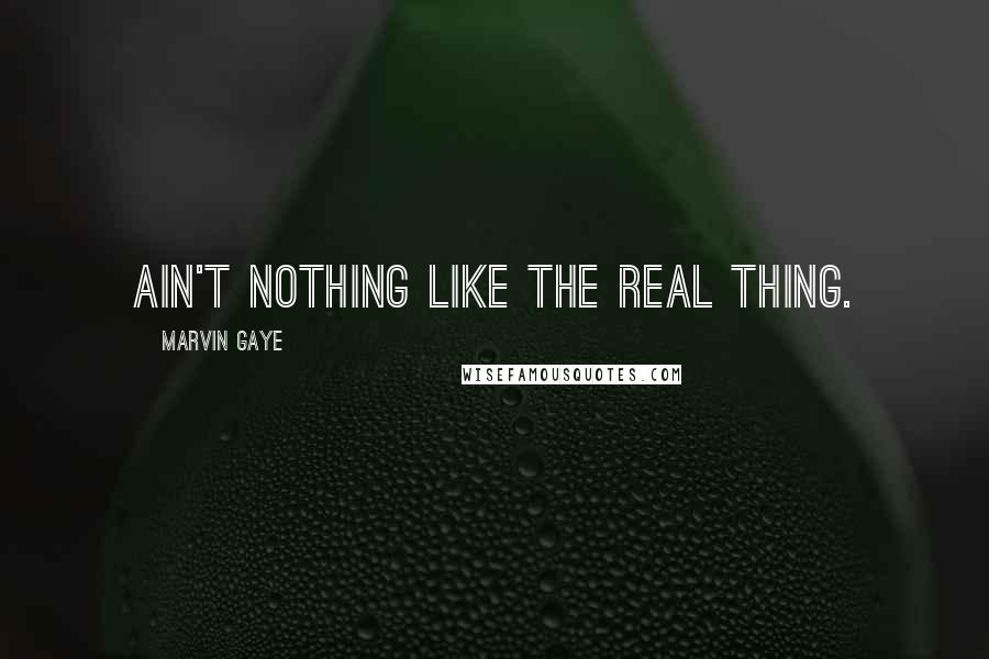 Marvin Gaye Quotes: Ain't nothing like the real thing.