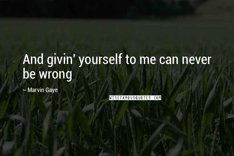 Marvin Gaye Quotes: And givin' yourself to me can never be wrong