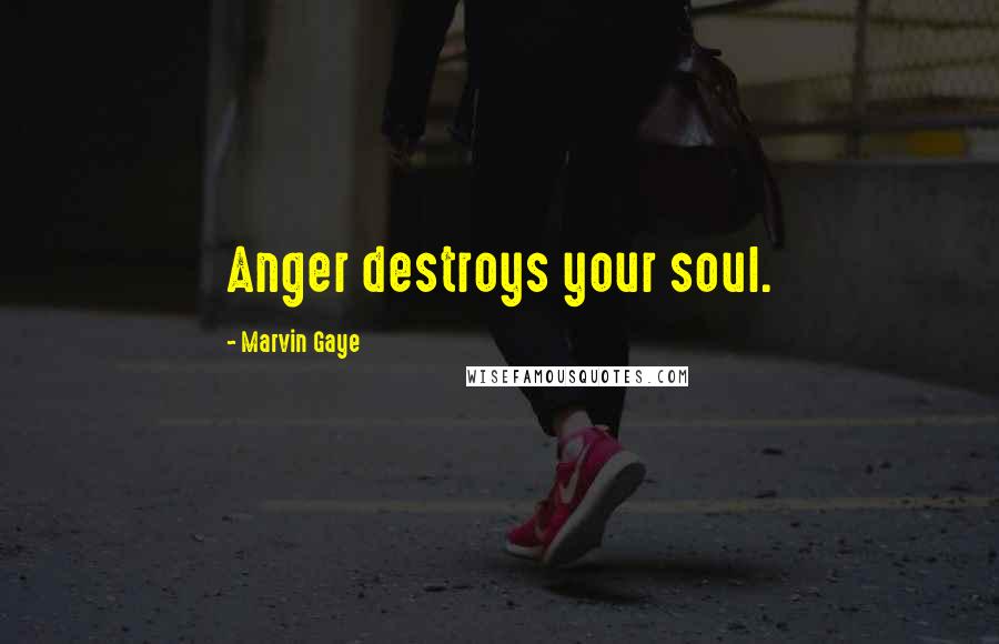 Marvin Gaye Quotes: Anger destroys your soul.