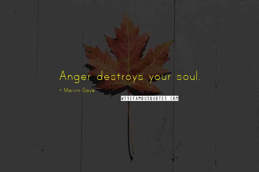 Marvin Gaye Quotes: Anger destroys your soul.
