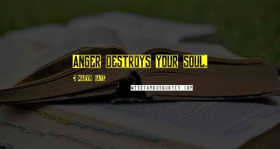 Marvin Gaye Quotes: Anger destroys your soul.