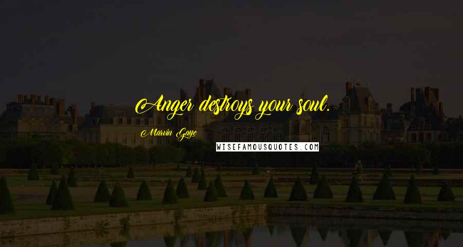 Marvin Gaye Quotes: Anger destroys your soul.