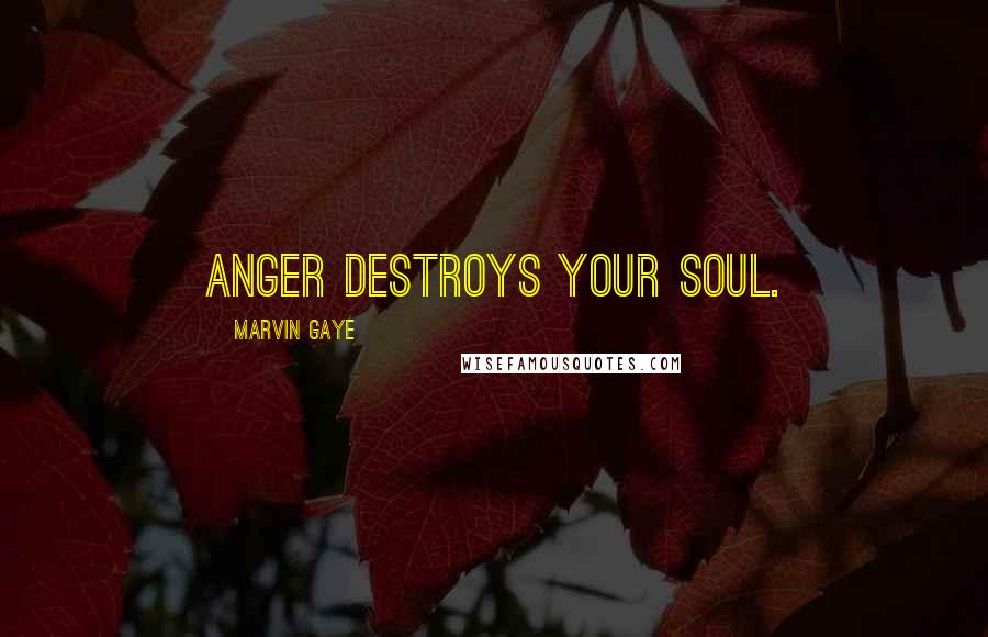 Marvin Gaye Quotes: Anger destroys your soul.