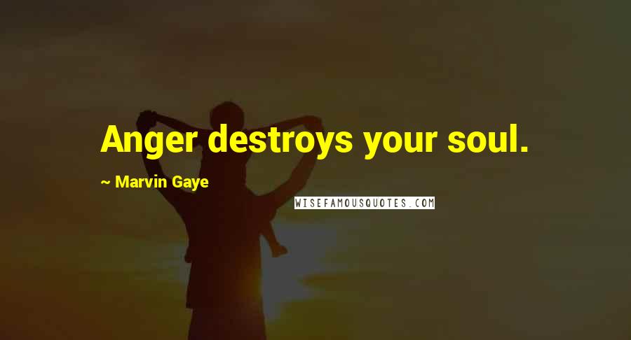 Marvin Gaye Quotes: Anger destroys your soul.