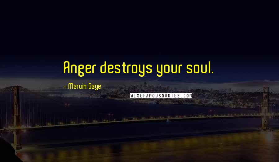 Marvin Gaye Quotes: Anger destroys your soul.