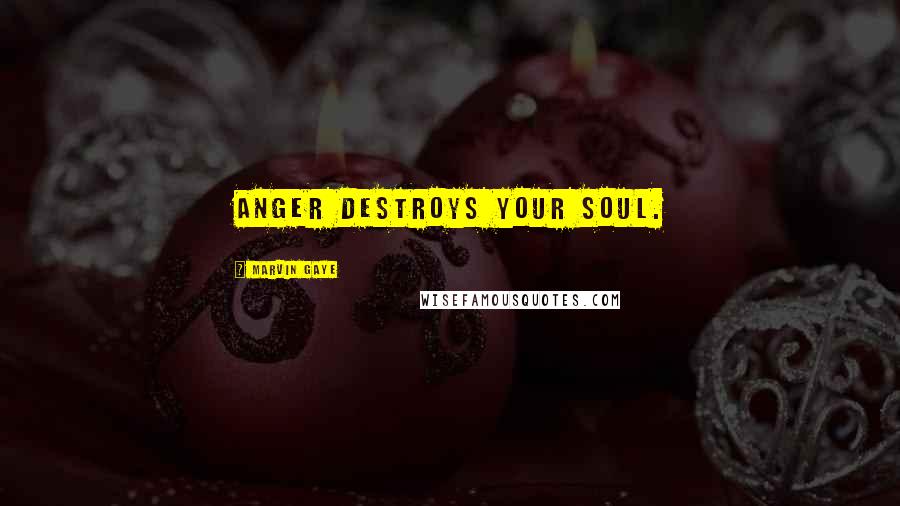 Marvin Gaye Quotes: Anger destroys your soul.