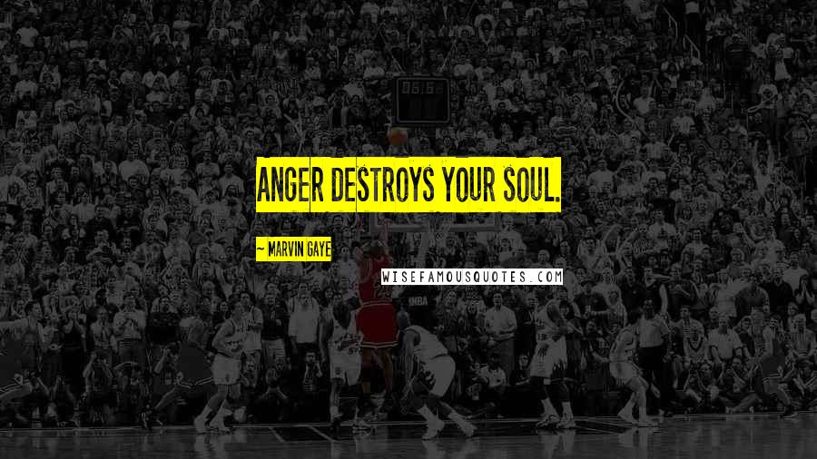 Marvin Gaye Quotes: Anger destroys your soul.