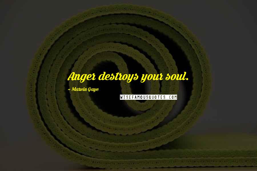 Marvin Gaye Quotes: Anger destroys your soul.