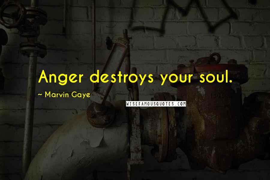 Marvin Gaye Quotes: Anger destroys your soul.