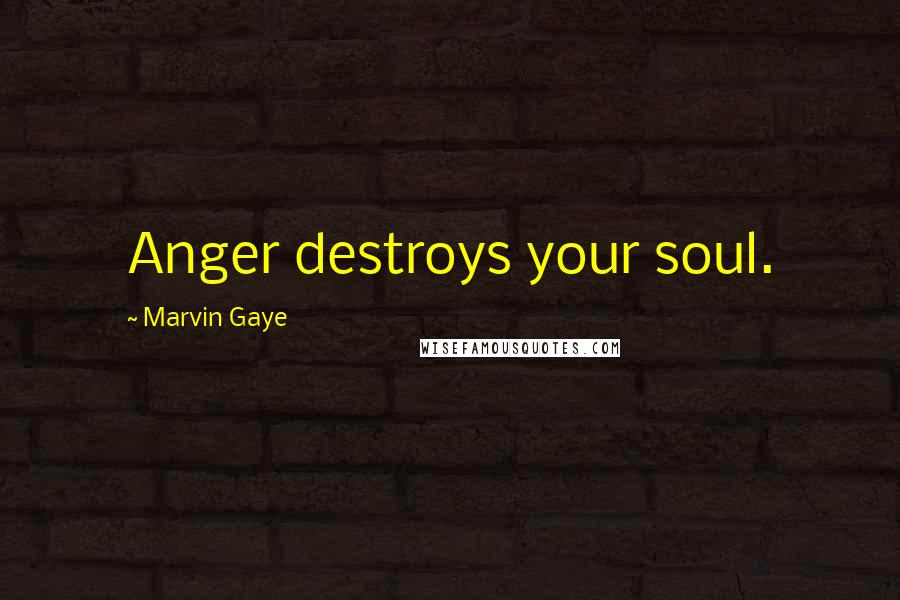 Marvin Gaye Quotes: Anger destroys your soul.