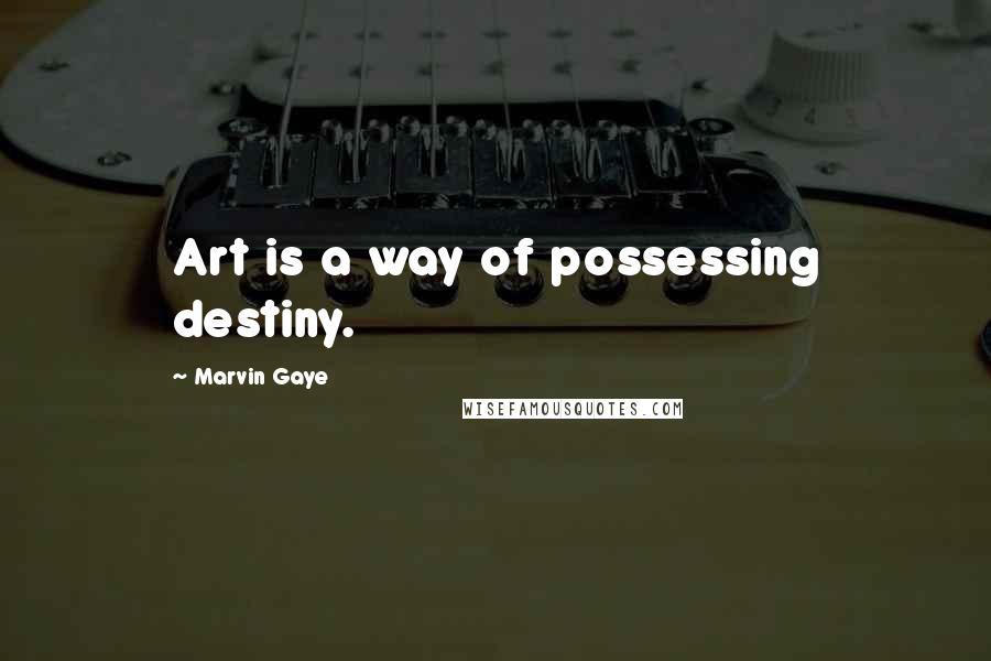 Marvin Gaye Quotes: Art is a way of possessing destiny.