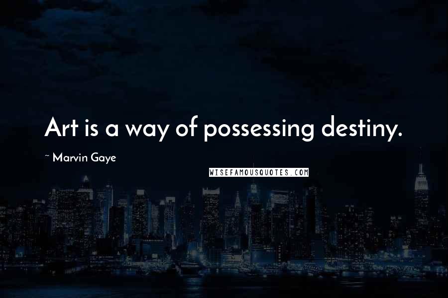 Marvin Gaye Quotes: Art is a way of possessing destiny.