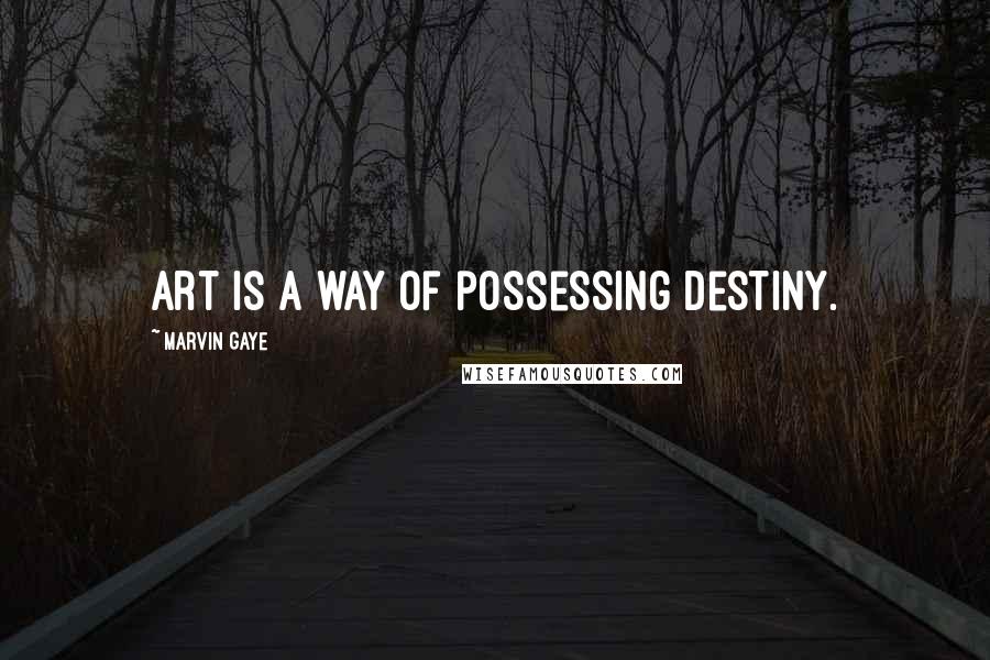 Marvin Gaye Quotes: Art is a way of possessing destiny.