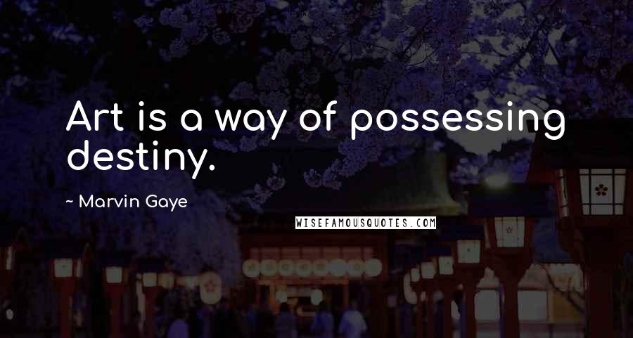 Marvin Gaye Quotes: Art is a way of possessing destiny.