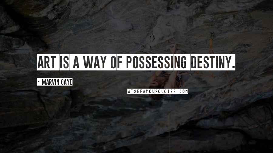 Marvin Gaye Quotes: Art is a way of possessing destiny.