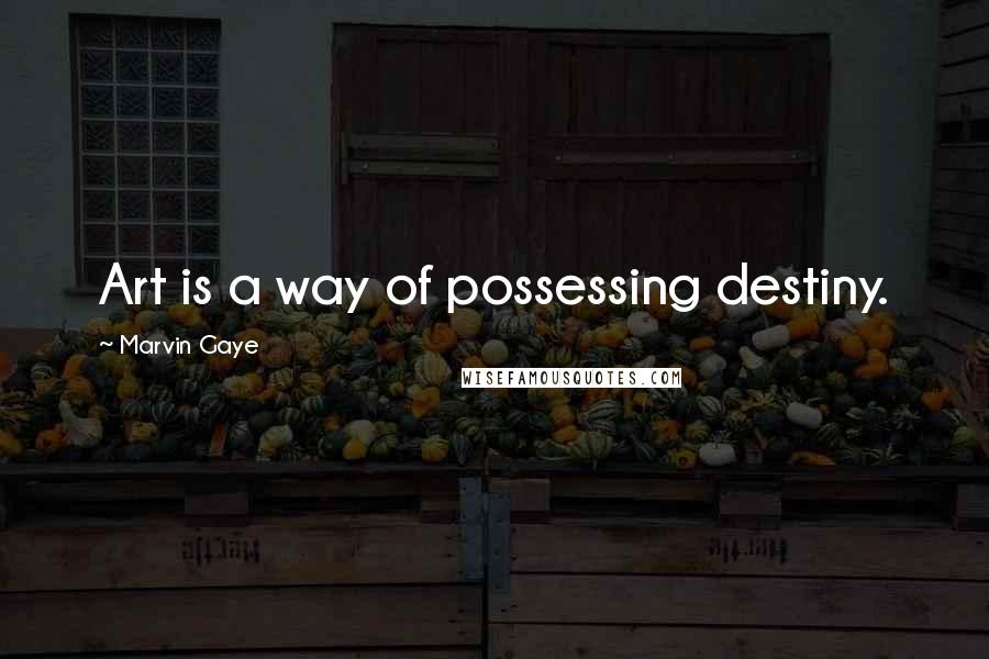 Marvin Gaye Quotes: Art is a way of possessing destiny.