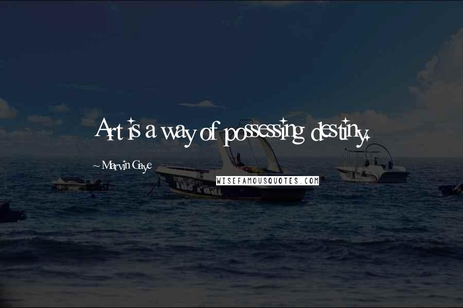 Marvin Gaye Quotes: Art is a way of possessing destiny.