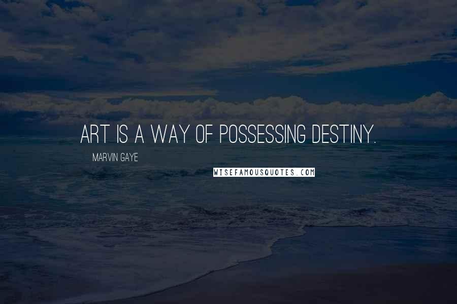 Marvin Gaye Quotes: Art is a way of possessing destiny.