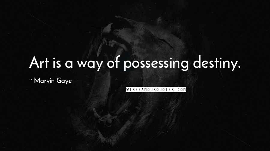Marvin Gaye Quotes: Art is a way of possessing destiny.