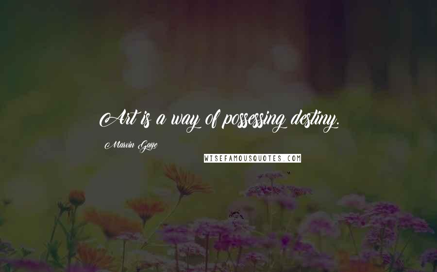 Marvin Gaye Quotes: Art is a way of possessing destiny.