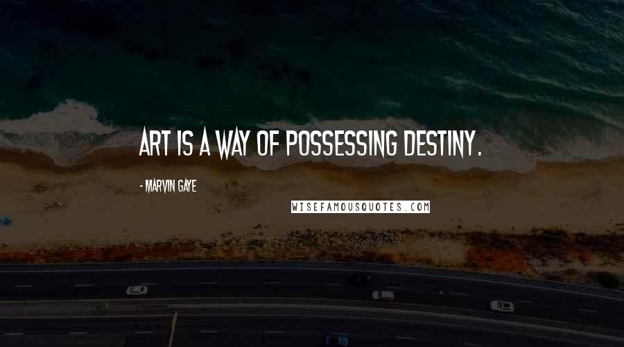 Marvin Gaye Quotes: Art is a way of possessing destiny.