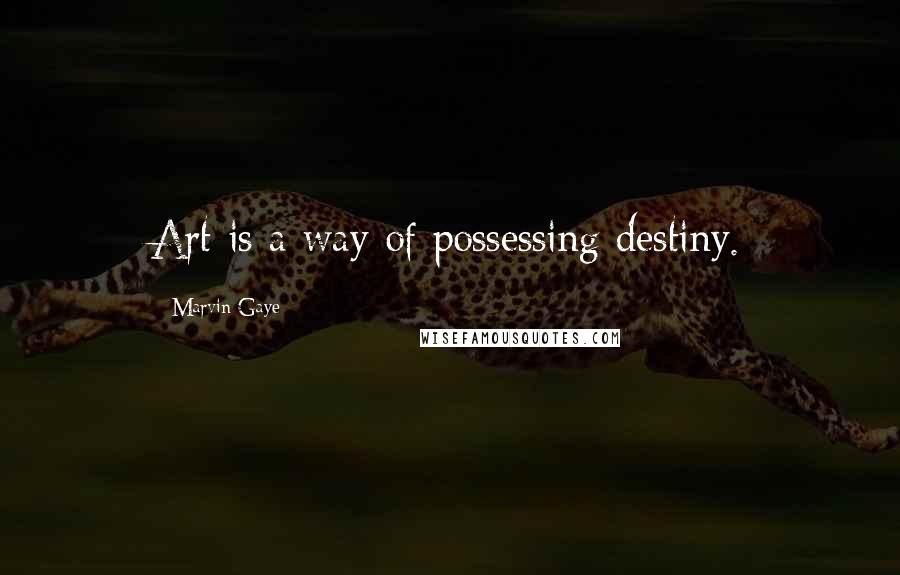 Marvin Gaye Quotes: Art is a way of possessing destiny.