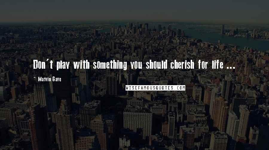 Marvin Gaye Quotes: Don't play with something you should cherish for life ...