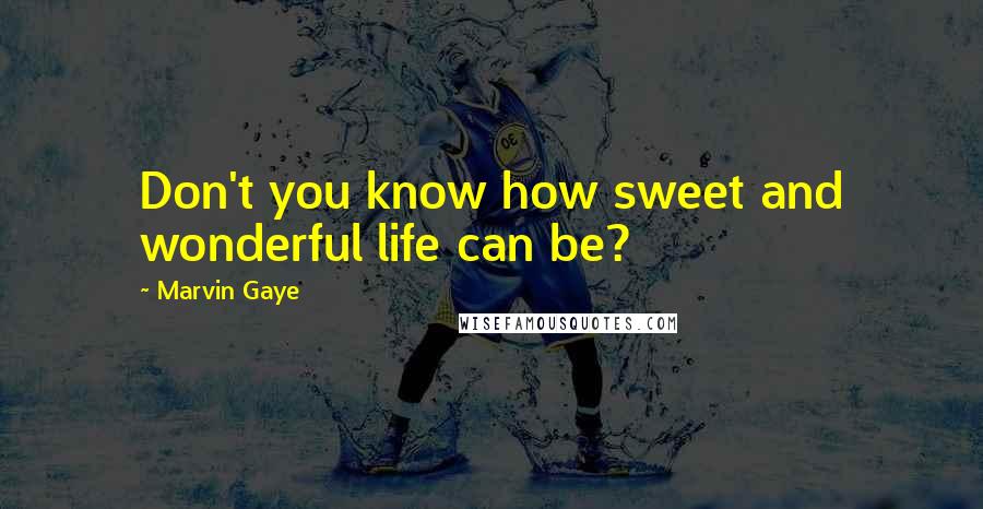 Marvin Gaye Quotes: Don't you know how sweet and wonderful life can be?