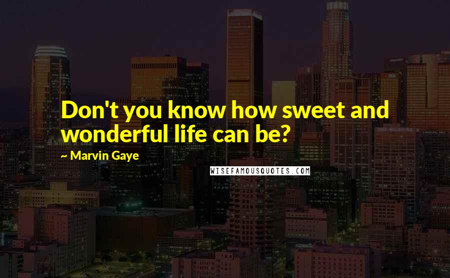 Marvin Gaye Quotes: Don't you know how sweet and wonderful life can be?