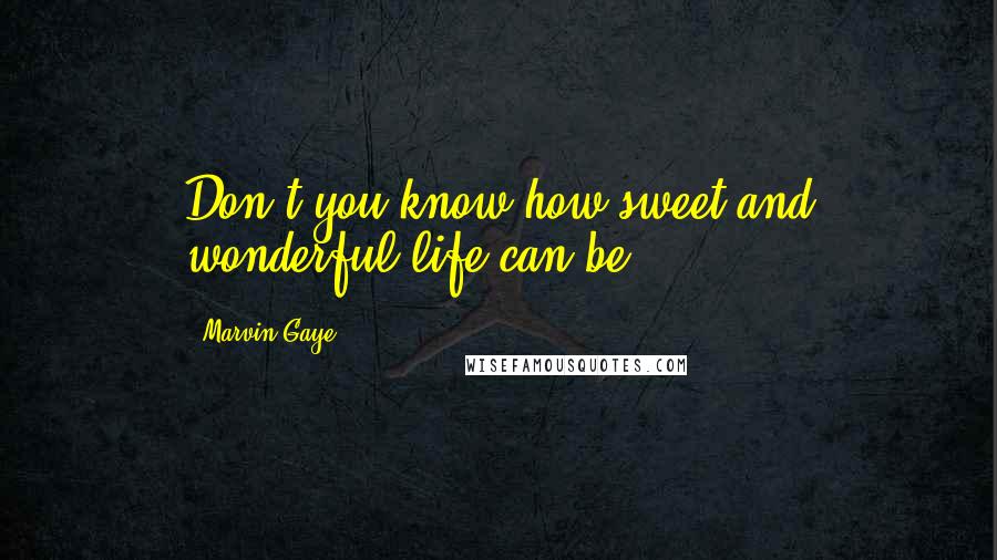 Marvin Gaye Quotes: Don't you know how sweet and wonderful life can be?
