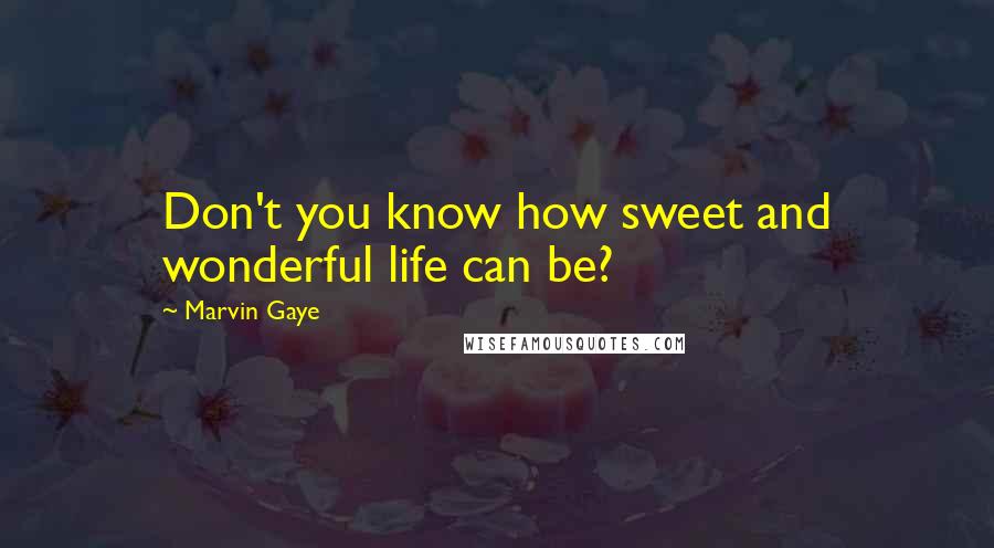 Marvin Gaye Quotes: Don't you know how sweet and wonderful life can be?