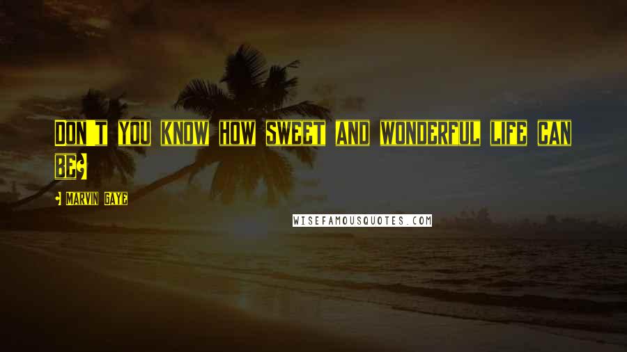 Marvin Gaye Quotes: Don't you know how sweet and wonderful life can be?