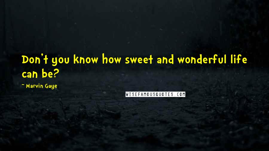 Marvin Gaye Quotes: Don't you know how sweet and wonderful life can be?