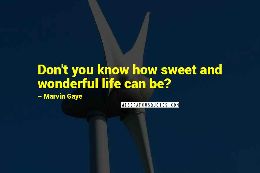 Marvin Gaye Quotes: Don't you know how sweet and wonderful life can be?