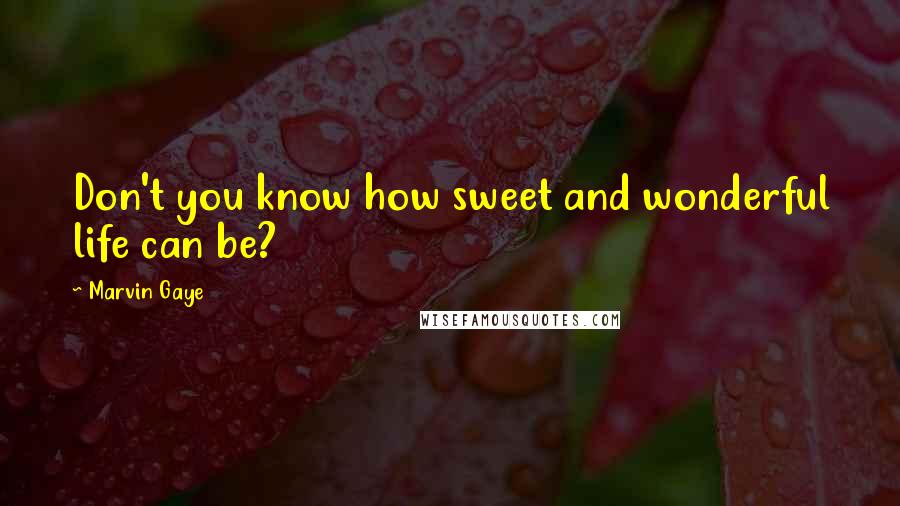 Marvin Gaye Quotes: Don't you know how sweet and wonderful life can be?