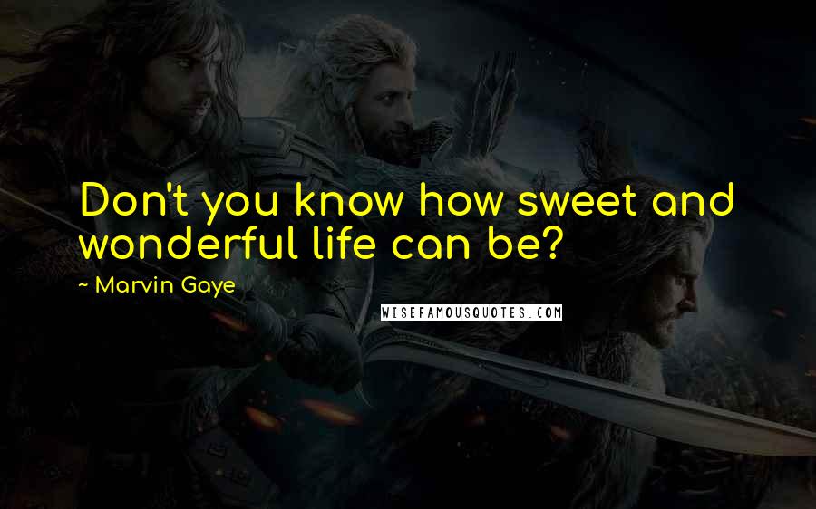 Marvin Gaye Quotes: Don't you know how sweet and wonderful life can be?
