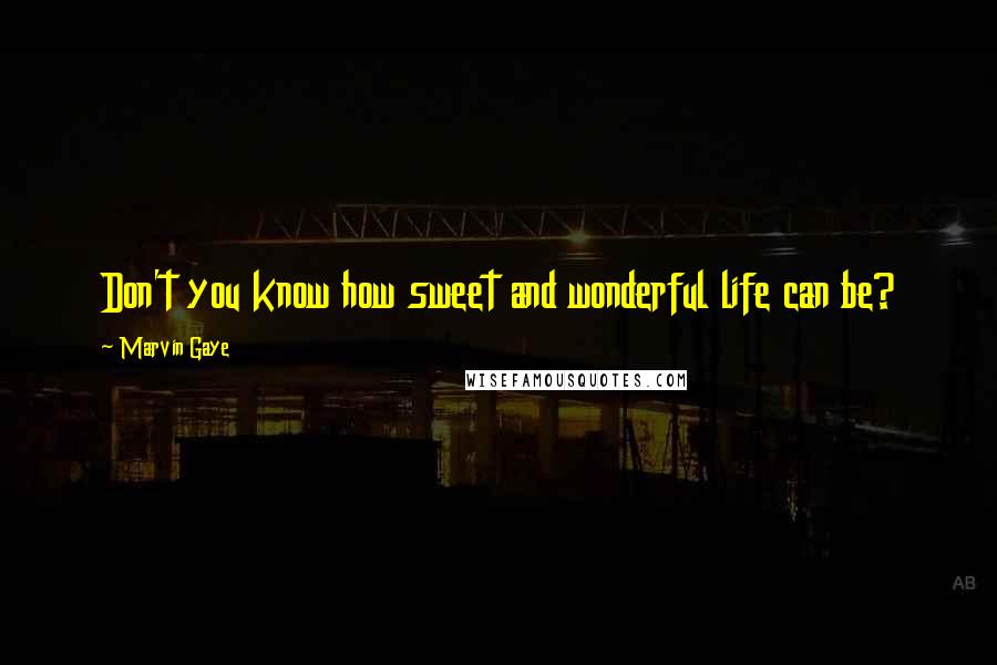 Marvin Gaye Quotes: Don't you know how sweet and wonderful life can be?