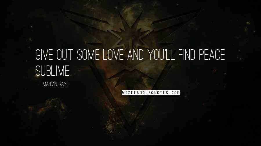 Marvin Gaye Quotes: Give out some love and you'll find peace sublime.