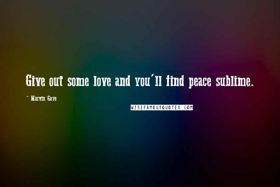Marvin Gaye Quotes: Give out some love and you'll find peace sublime.