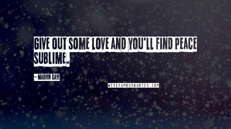 Marvin Gaye Quotes: Give out some love and you'll find peace sublime.