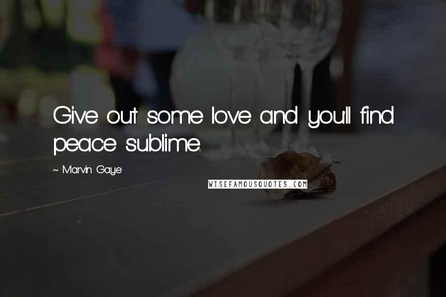 Marvin Gaye Quotes: Give out some love and you'll find peace sublime.